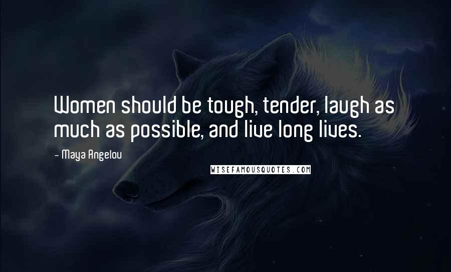 Maya Angelou Quotes: Women should be tough, tender, laugh as much as possible, and live long lives.