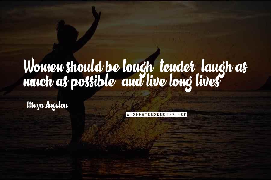 Maya Angelou Quotes: Women should be tough, tender, laugh as much as possible, and live long lives.