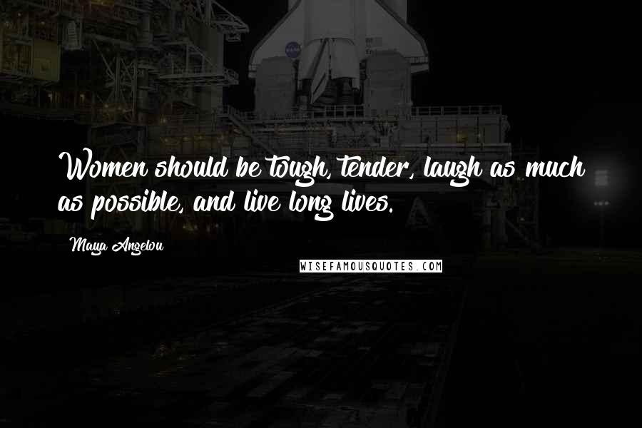 Maya Angelou Quotes: Women should be tough, tender, laugh as much as possible, and live long lives.