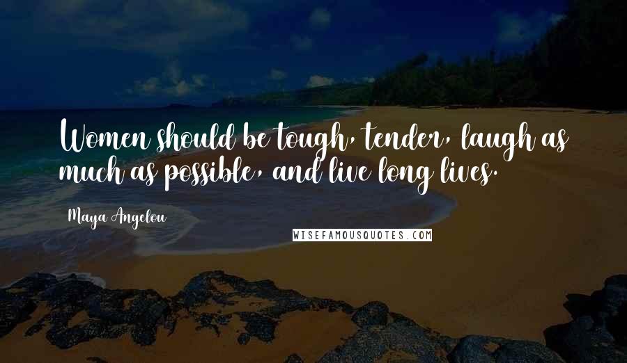 Maya Angelou Quotes: Women should be tough, tender, laugh as much as possible, and live long lives.