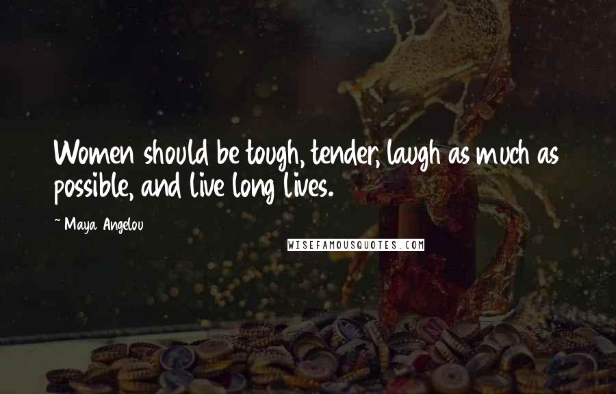 Maya Angelou Quotes: Women should be tough, tender, laugh as much as possible, and live long lives.