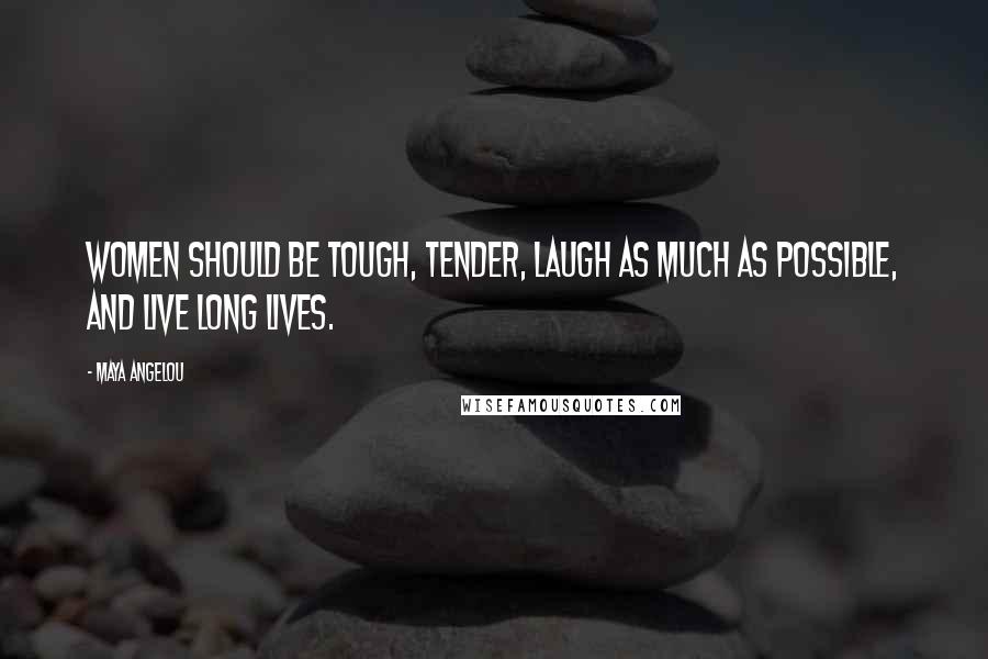 Maya Angelou Quotes: Women should be tough, tender, laugh as much as possible, and live long lives.