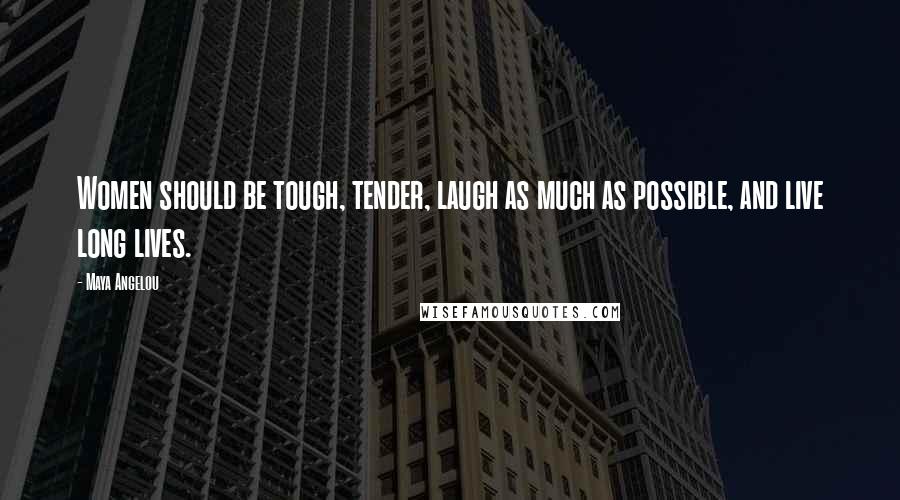 Maya Angelou Quotes: Women should be tough, tender, laugh as much as possible, and live long lives.