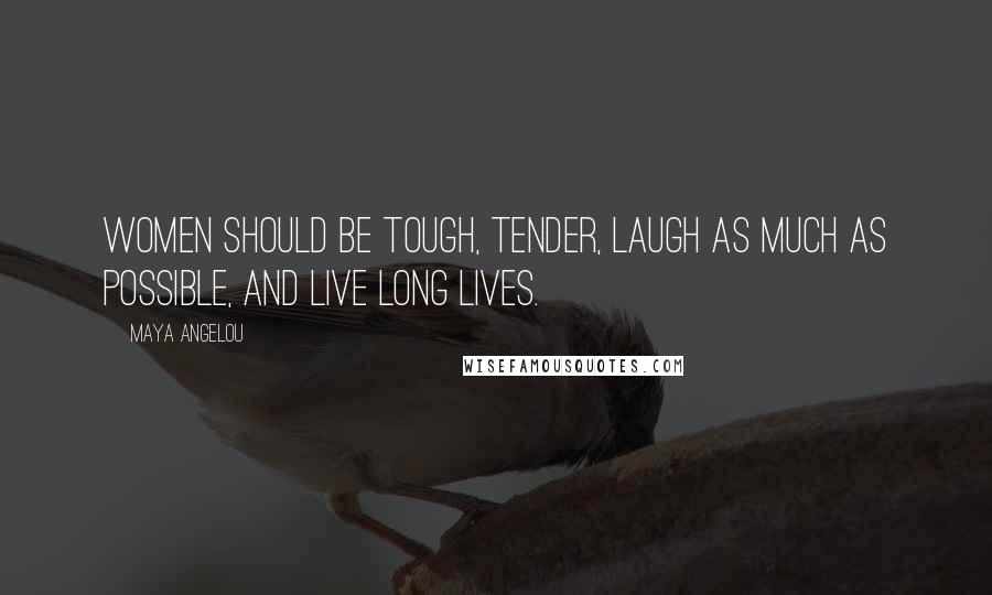 Maya Angelou Quotes: Women should be tough, tender, laugh as much as possible, and live long lives.