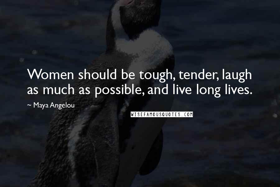 Maya Angelou Quotes: Women should be tough, tender, laugh as much as possible, and live long lives.