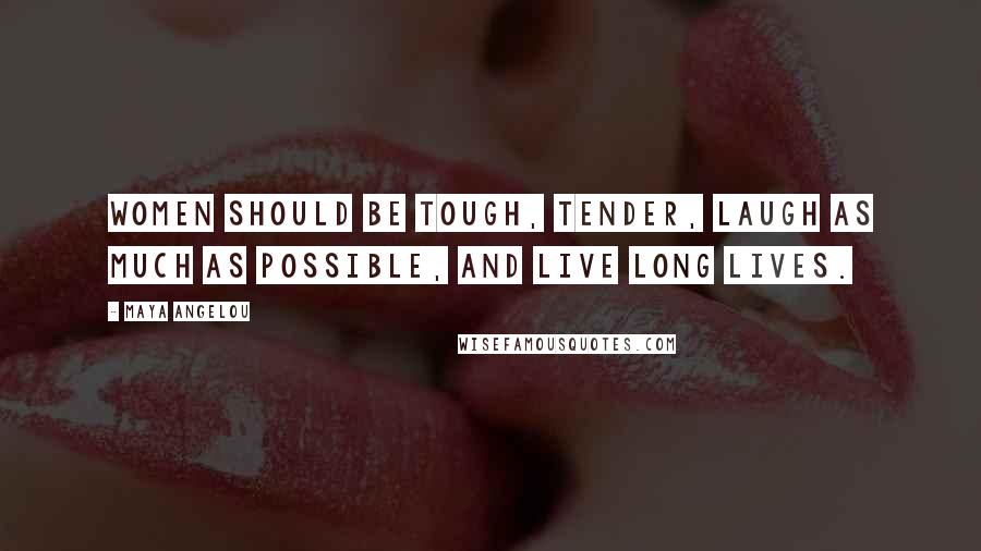 Maya Angelou Quotes: Women should be tough, tender, laugh as much as possible, and live long lives.