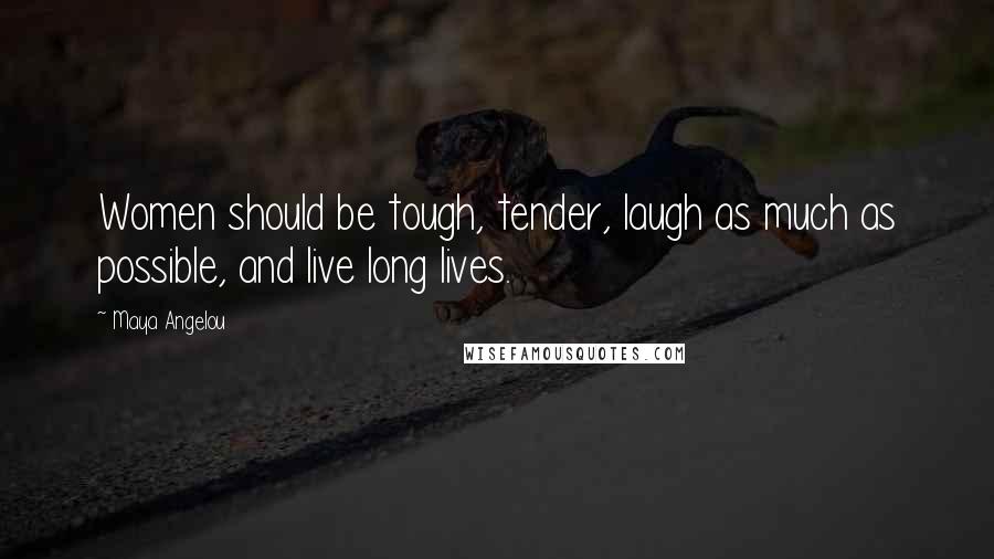 Maya Angelou Quotes: Women should be tough, tender, laugh as much as possible, and live long lives.