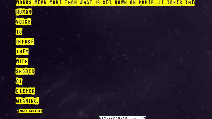Maya Angelou Quotes: Words mean more than what is set down on paper. It takes the human voice to infuse them with shades of deeper meaning.