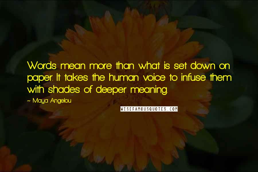 Maya Angelou Quotes: Words mean more than what is set down on paper. It takes the human voice to infuse them with shades of deeper meaning.