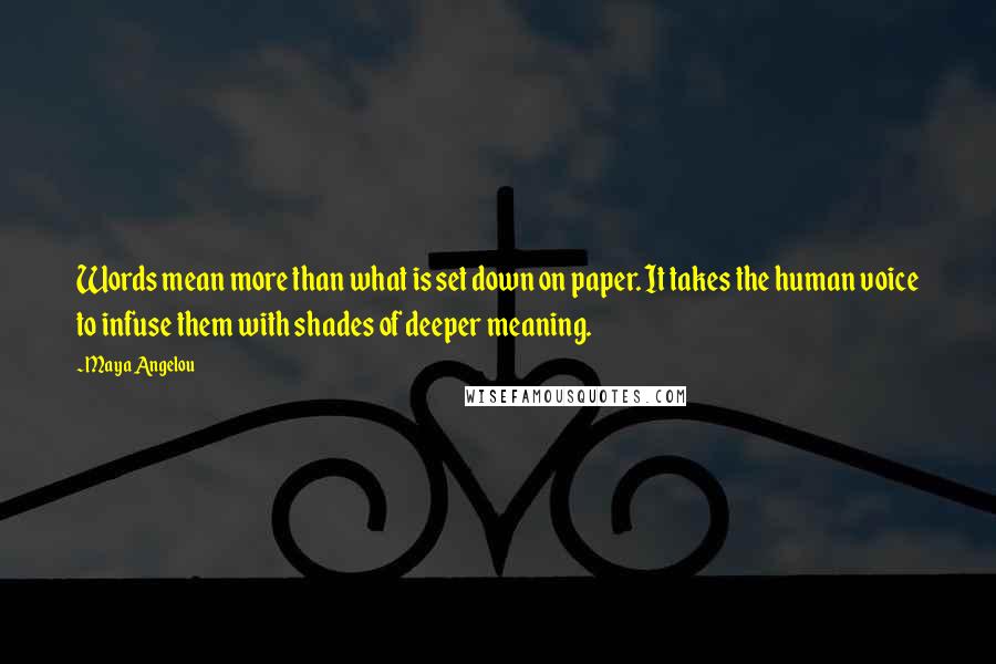 Maya Angelou Quotes: Words mean more than what is set down on paper. It takes the human voice to infuse them with shades of deeper meaning.