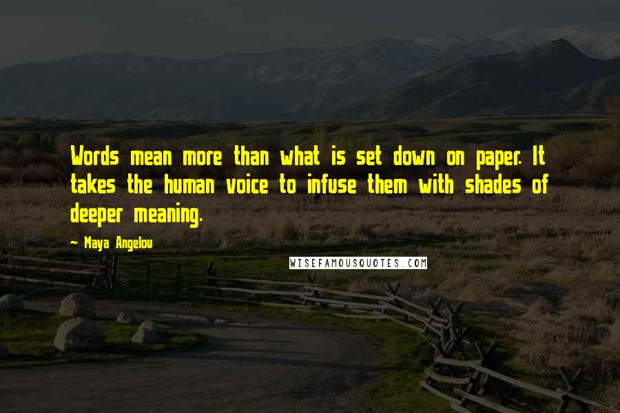 Maya Angelou Quotes: Words mean more than what is set down on paper. It takes the human voice to infuse them with shades of deeper meaning.