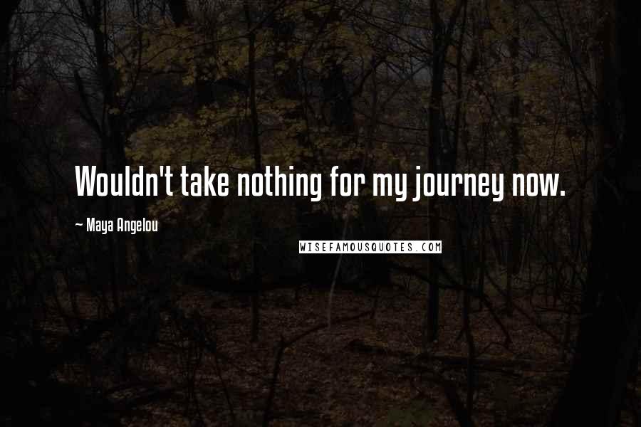 Maya Angelou Quotes: Wouldn't take nothing for my journey now.