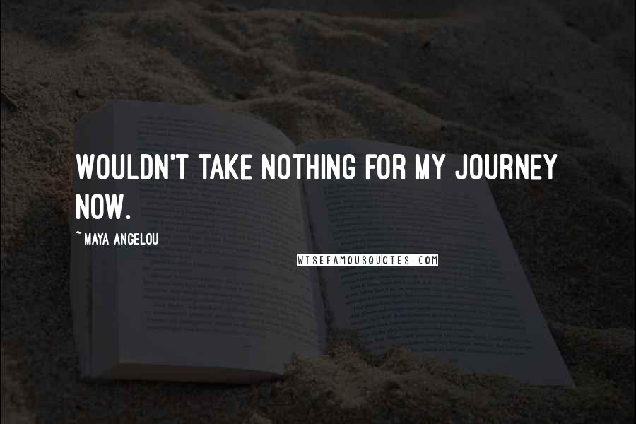 Maya Angelou Quotes: Wouldn't take nothing for my journey now.