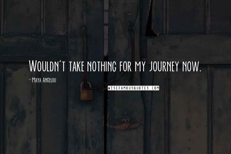 Maya Angelou Quotes: Wouldn't take nothing for my journey now.