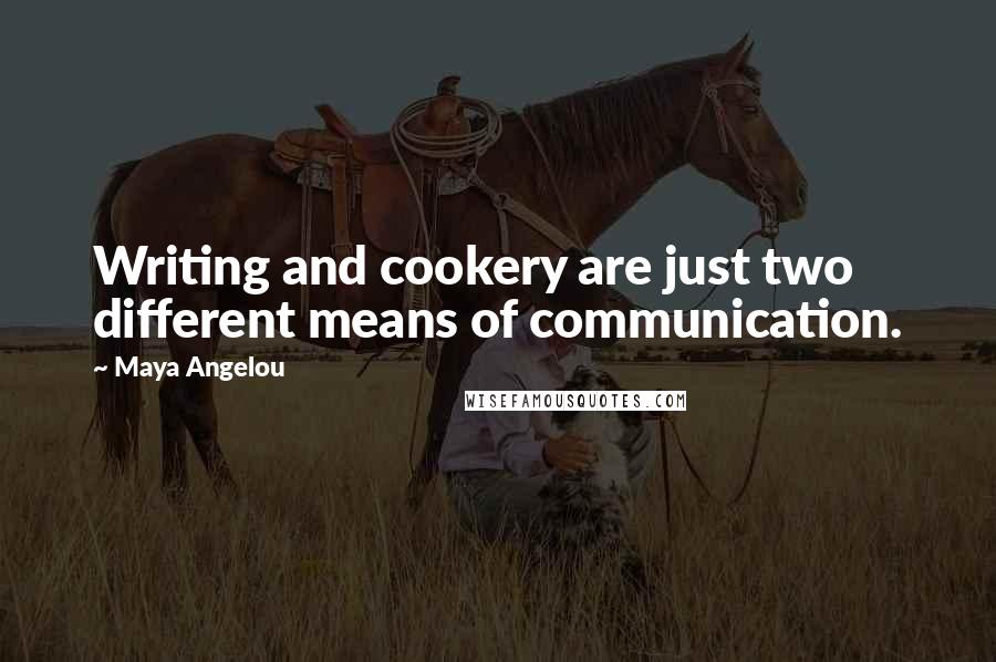 Maya Angelou Quotes: Writing and cookery are just two different means of communication.