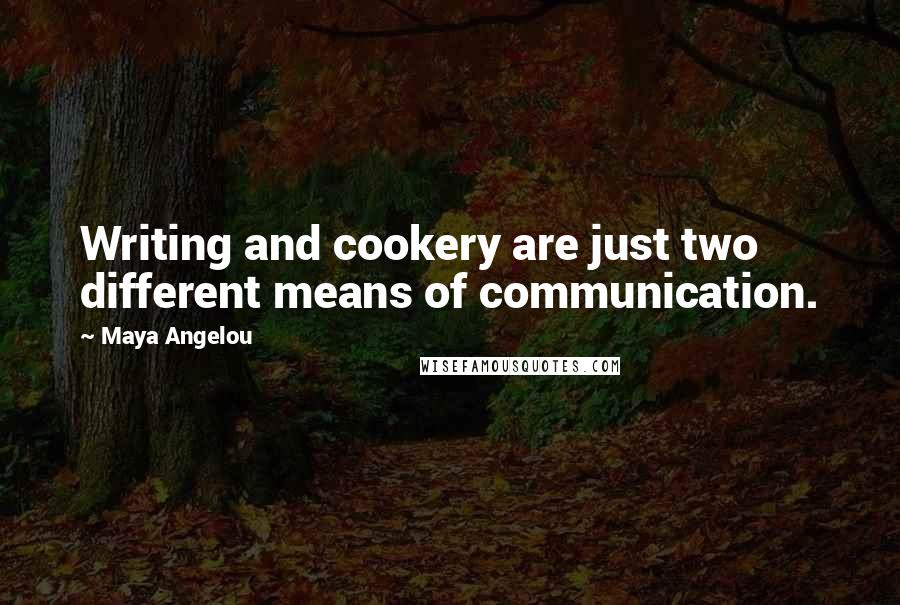 Maya Angelou Quotes: Writing and cookery are just two different means of communication.