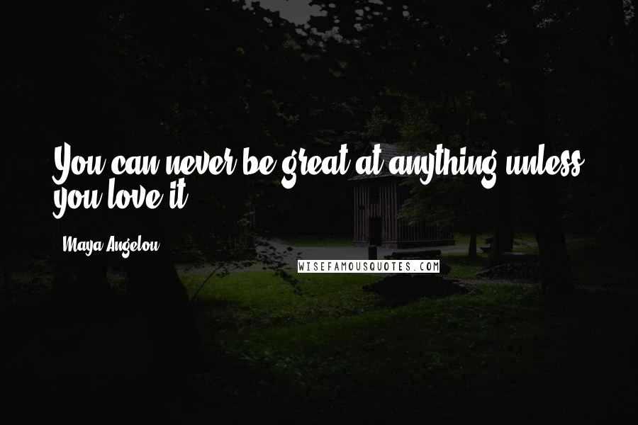 Maya Angelou Quotes: You can never be great at anything unless you love it.