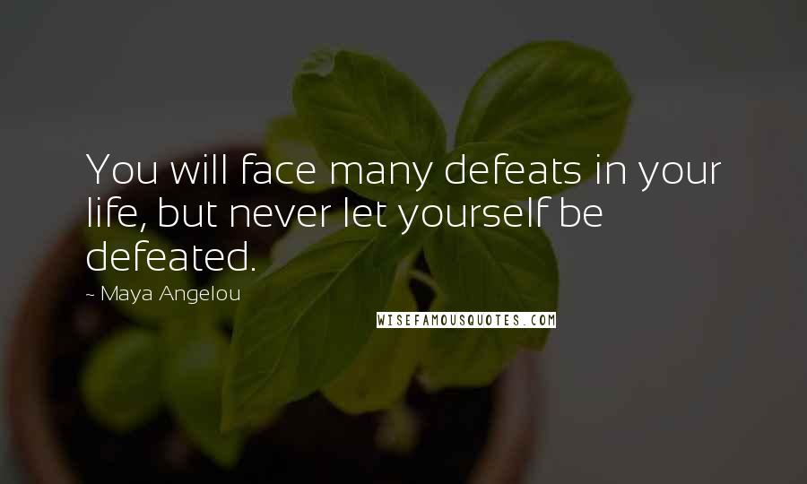 Maya Angelou Quotes: You will face many defeats in your life, but never let yourself be defeated.