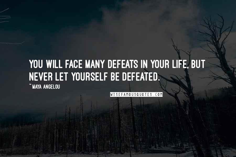 Maya Angelou Quotes: You will face many defeats in your life, but never let yourself be defeated.