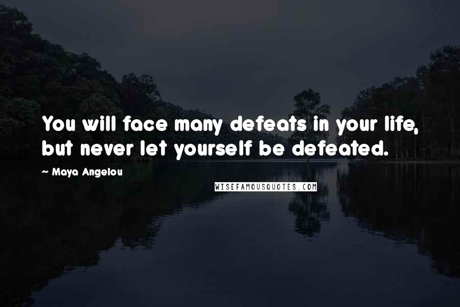 Maya Angelou Quotes: You will face many defeats in your life, but never let yourself be defeated.