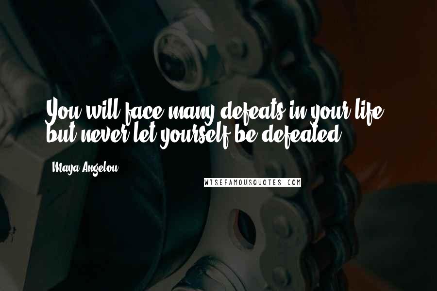 Maya Angelou Quotes: You will face many defeats in your life, but never let yourself be defeated.