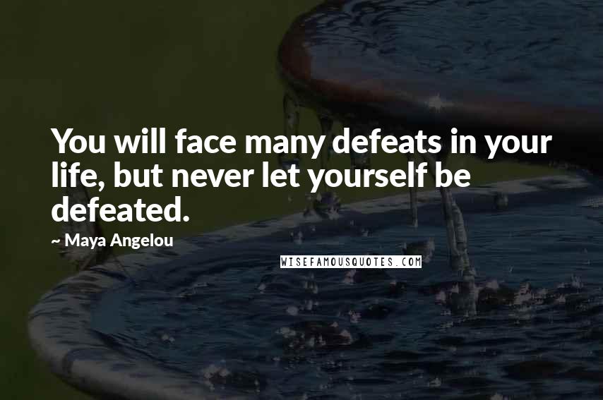 Maya Angelou Quotes: You will face many defeats in your life, but never let yourself be defeated.