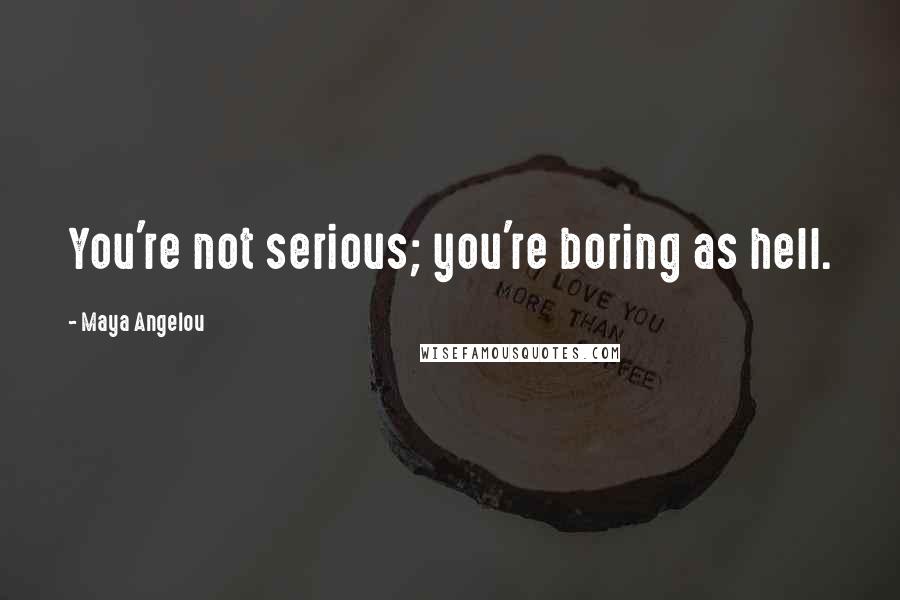 Maya Angelou Quotes: You're not serious; you're boring as hell.