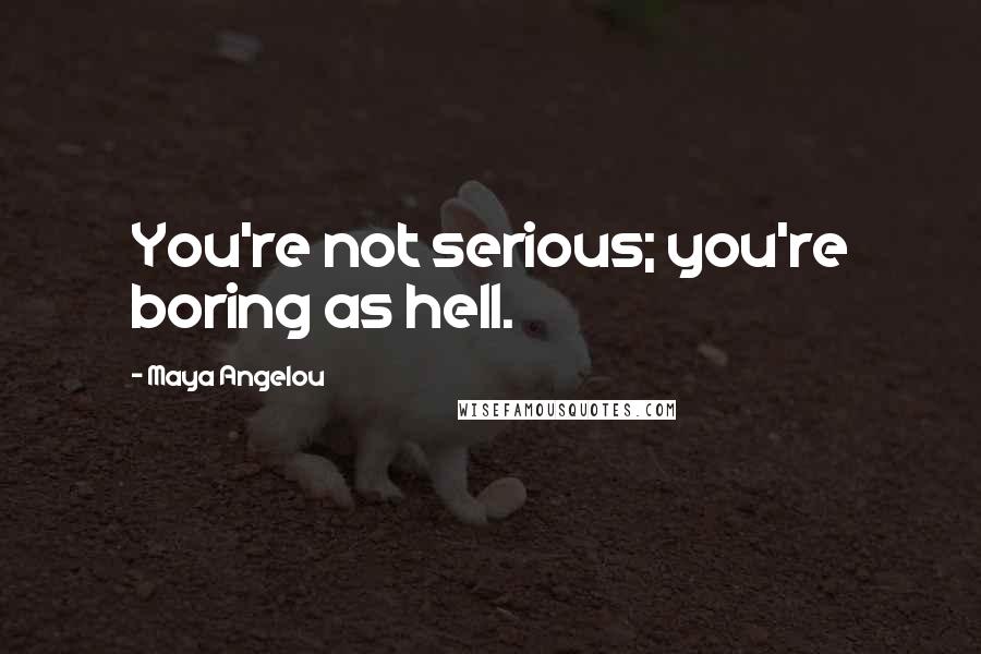 Maya Angelou Quotes: You're not serious; you're boring as hell.