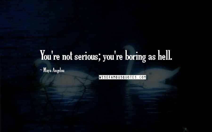 Maya Angelou Quotes: You're not serious; you're boring as hell.