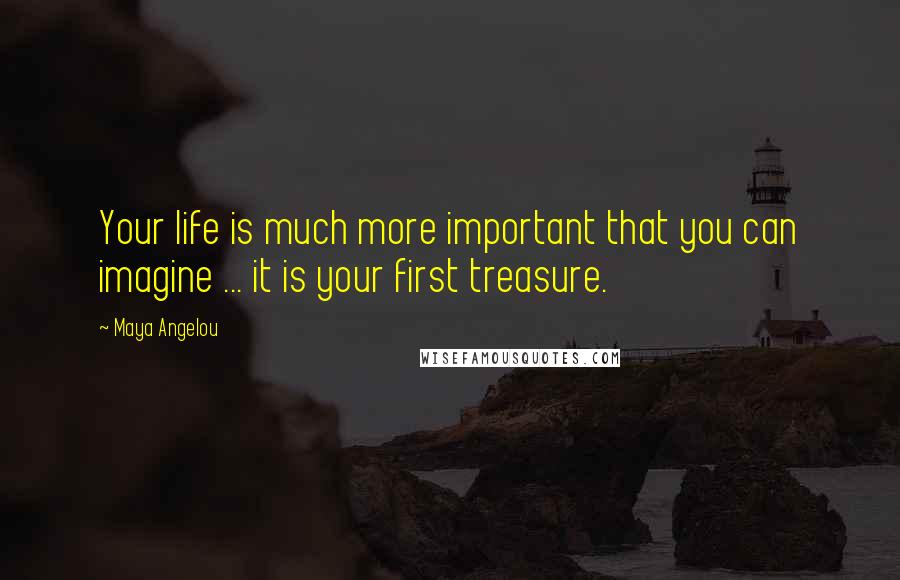 Maya Angelou Quotes: Your life is much more important that you can imagine ... it is your first treasure.