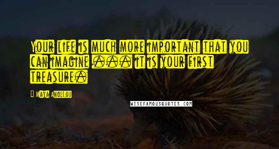 Maya Angelou Quotes: Your life is much more important that you can imagine ... it is your first treasure.