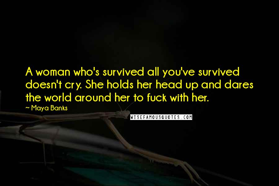 Maya Banks Quotes: A woman who's survived all you've survived doesn't cry. She holds her head up and dares the world around her to fuck with her.