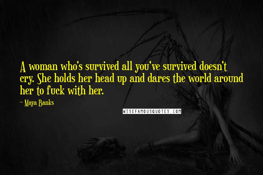 Maya Banks Quotes: A woman who's survived all you've survived doesn't cry. She holds her head up and dares the world around her to fuck with her.