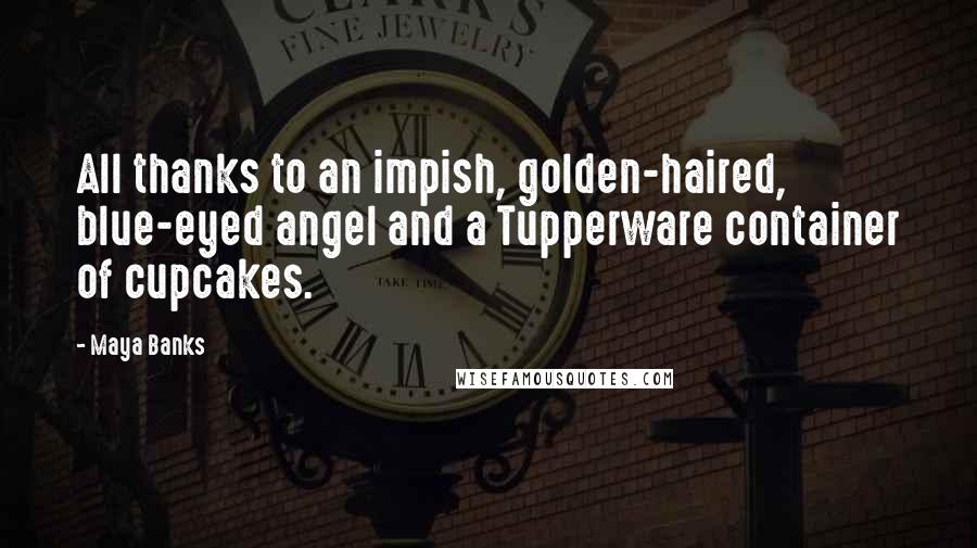 Maya Banks Quotes: All thanks to an impish, golden-haired, blue-eyed angel and a Tupperware container of cupcakes.