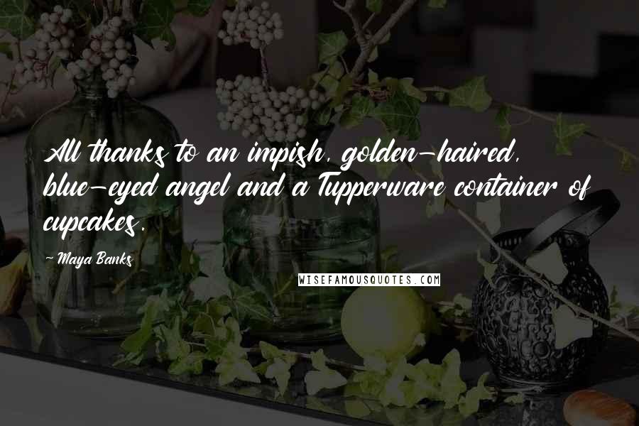 Maya Banks Quotes: All thanks to an impish, golden-haired, blue-eyed angel and a Tupperware container of cupcakes.