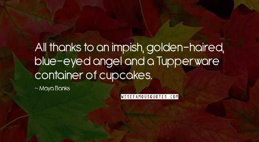 Maya Banks Quotes: All thanks to an impish, golden-haired, blue-eyed angel and a Tupperware container of cupcakes.