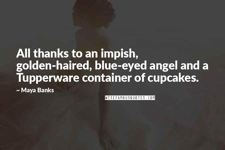 Maya Banks Quotes: All thanks to an impish, golden-haired, blue-eyed angel and a Tupperware container of cupcakes.