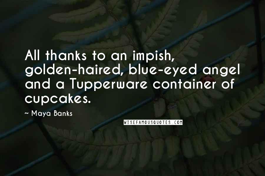 Maya Banks Quotes: All thanks to an impish, golden-haired, blue-eyed angel and a Tupperware container of cupcakes.