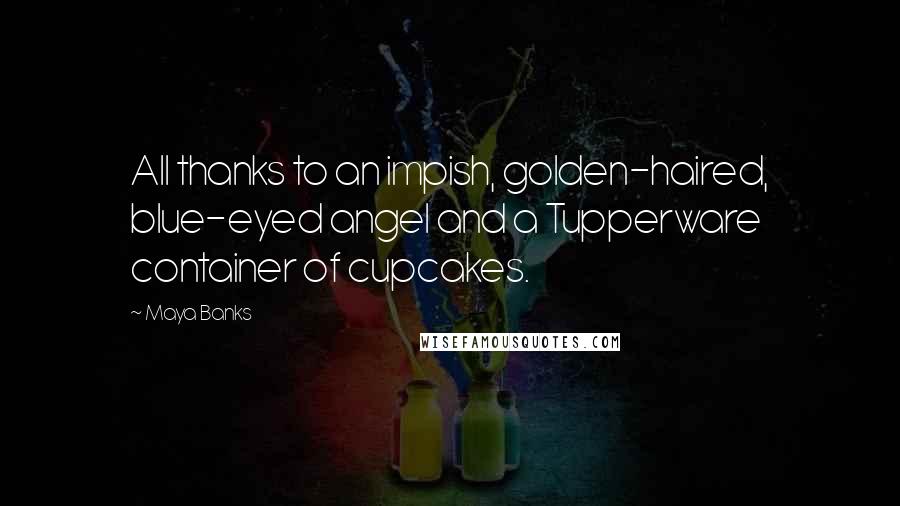 Maya Banks Quotes: All thanks to an impish, golden-haired, blue-eyed angel and a Tupperware container of cupcakes.