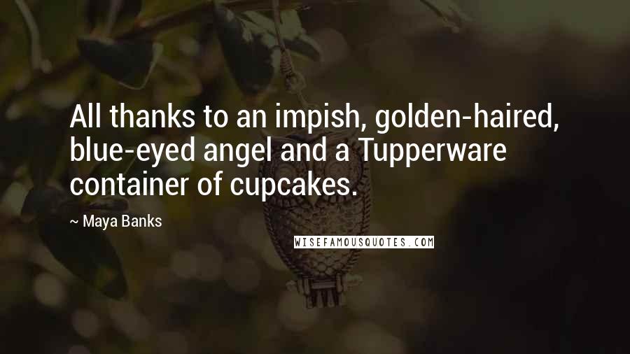 Maya Banks Quotes: All thanks to an impish, golden-haired, blue-eyed angel and a Tupperware container of cupcakes.