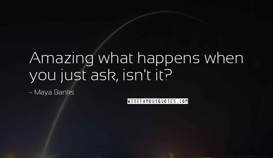 Maya Banks Quotes: Amazing what happens when you just ask, isn't it?