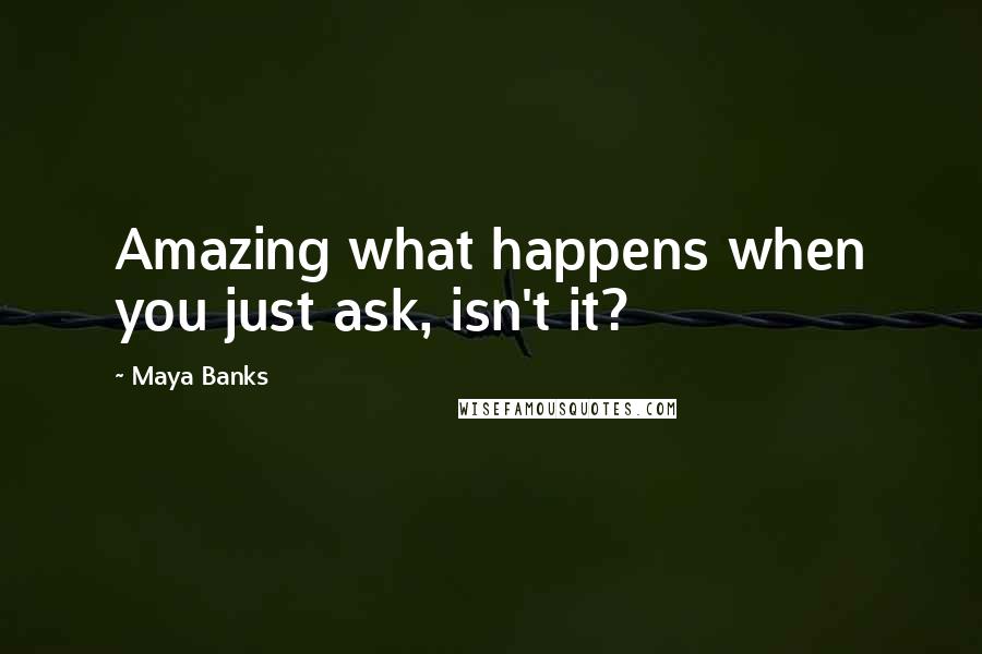 Maya Banks Quotes: Amazing what happens when you just ask, isn't it?