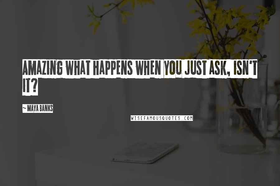 Maya Banks Quotes: Amazing what happens when you just ask, isn't it?