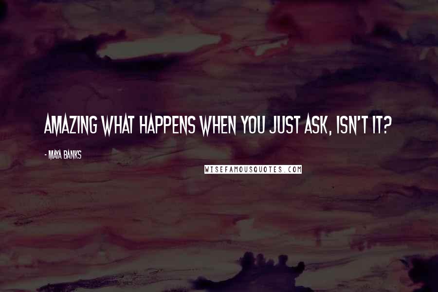 Maya Banks Quotes: Amazing what happens when you just ask, isn't it?