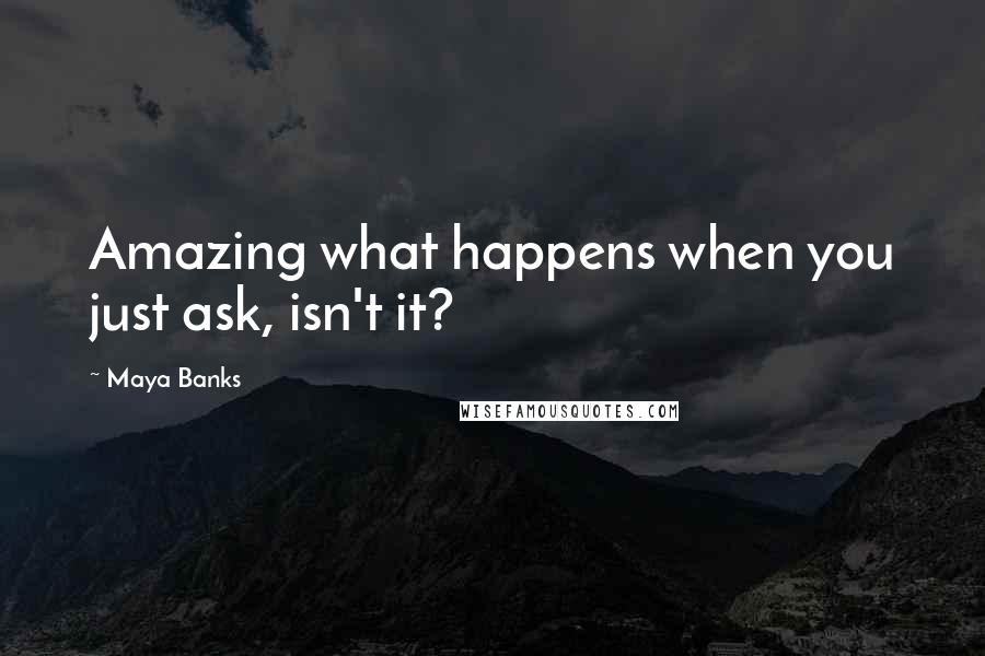 Maya Banks Quotes: Amazing what happens when you just ask, isn't it?