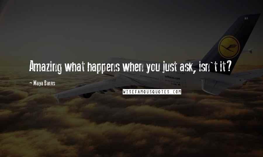 Maya Banks Quotes: Amazing what happens when you just ask, isn't it?