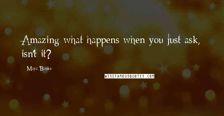 Maya Banks Quotes: Amazing what happens when you just ask, isn't it?