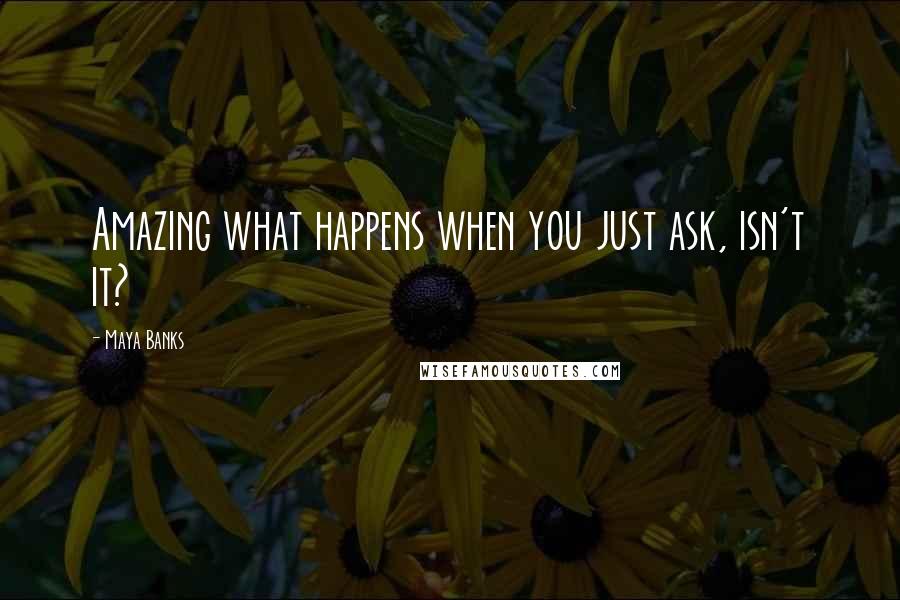 Maya Banks Quotes: Amazing what happens when you just ask, isn't it?