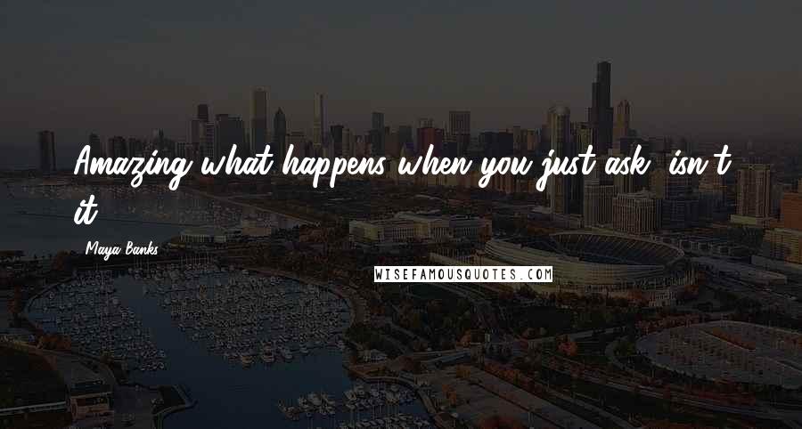 Maya Banks Quotes: Amazing what happens when you just ask, isn't it?