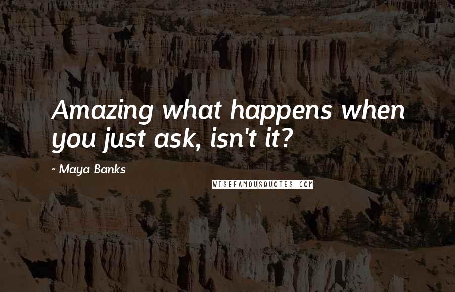 Maya Banks Quotes: Amazing what happens when you just ask, isn't it?